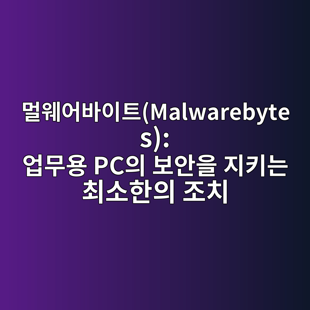 멀웨어바이트(Malwarebytes): 업무용 PC의 보안을 지키는 최소한의 조치