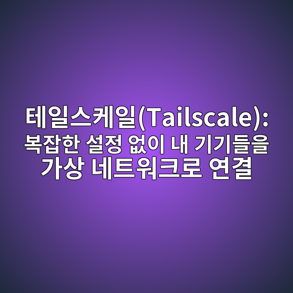 테일스케일(Tailscale): 복잡한 설정 없이 내 기기들을 가상 네트워크로 연결